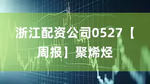 浙江配资公司0527【周报】聚烯烃