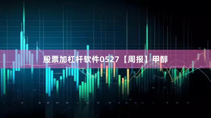 股票加杠杆软件0527【周报】甲醇