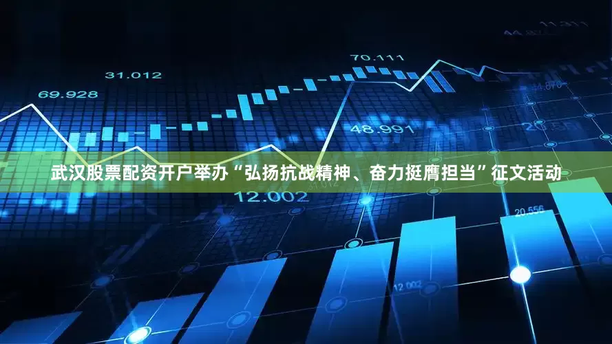 武汉股票配资开户举办“弘扬抗战精神、奋力挺膺担当”征文活动