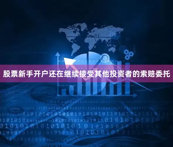 股票新手开户还在继续接受其他投资者的索赔委托