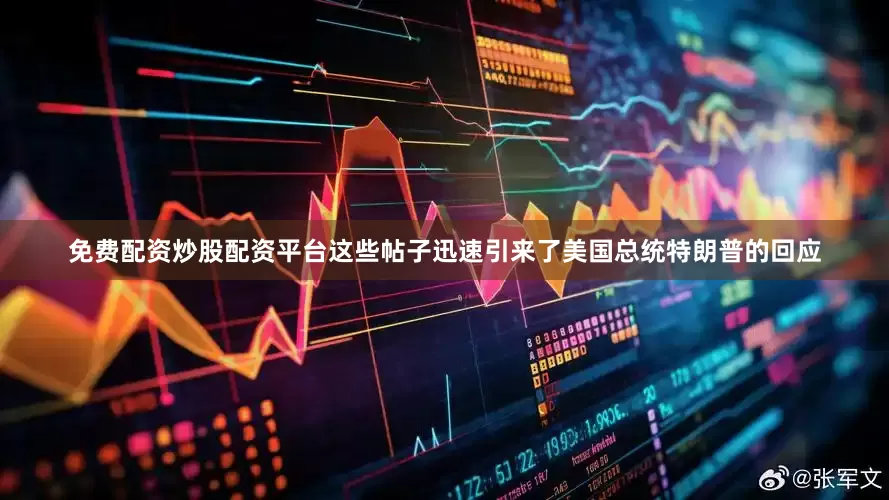 免费配资炒股配资平台这些帖子迅速引来了美国总统特朗普的回应