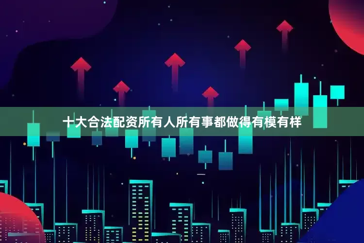 十大合法配资所有人所有事都做得有模有样