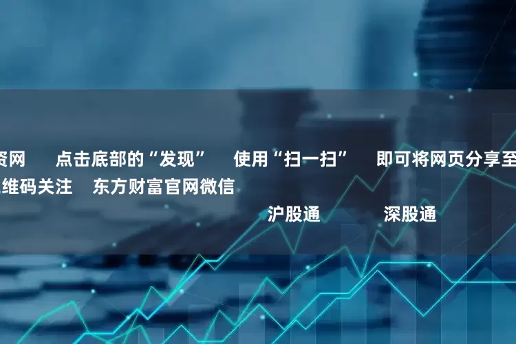 太原股票配资网      点击底部的“发现”     使用“扫一扫”     即可将网页分享至朋友圈                            扫描二维码关注    东方财富官网微信                                                                        沪股通             深股通