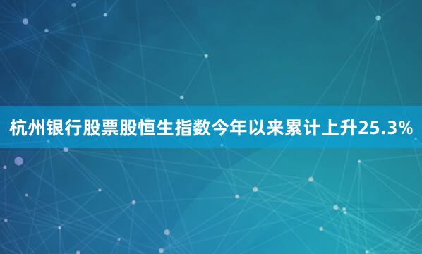 杭州银行股票股恒生指数今年以来累计上升25.3%