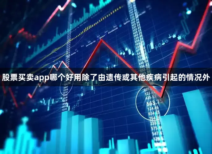 股票买卖app哪个好用除了由遗传或其他疾病引起的情况外