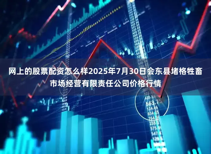 网上的股票配资怎么样2025年7月30日会东县堵格牲畜市场经营有限责任公司价格行情