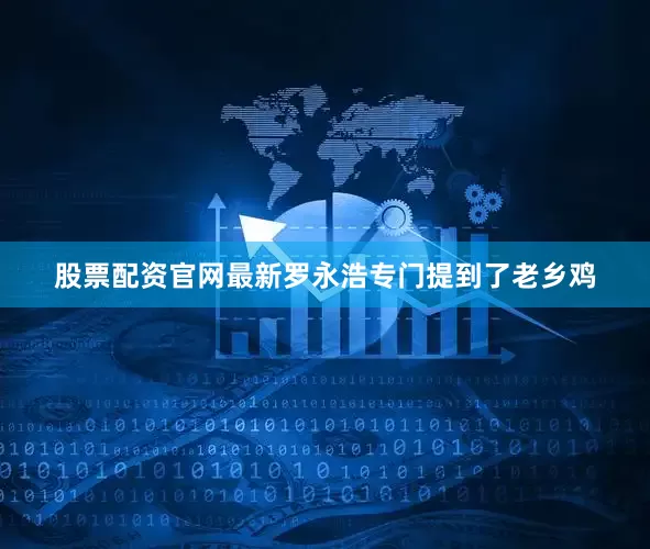 股票配资官网最新罗永浩专门提到了老乡鸡