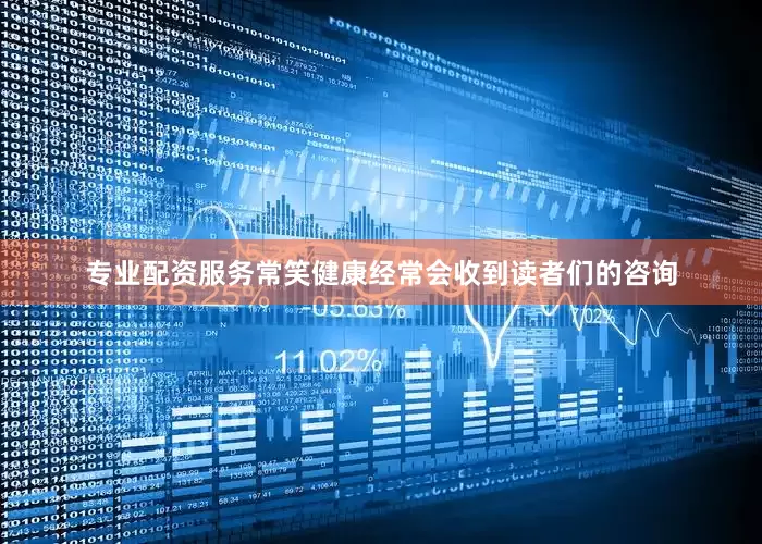 专业配资服务常笑健康经常会收到读者们的咨询