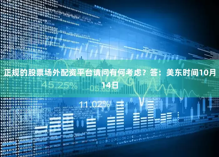 正规的股票场外配资平台请问有何考虑？　　答：美东时间10月14日